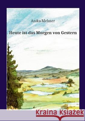 Heute ist das Morgen von Gestern Anika Mehner 9783754328576 Books on Demand