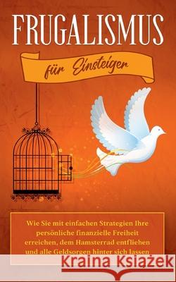 Frugalismus für Einsteiger: Wie Sie mit einfachen Strategien Ihre persönliche finanzielle Freiheit erreichen, dem Hamsterrad entfliehen und alle G Reinmann, Annika 9783754329146