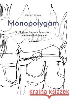 Monopolygam: Ein Pl?doyer f?r mehr Bewusstsein in unseren Beziehungen Georg Klaar 9783754329436 Books on Demand