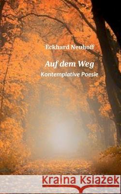 Auf dem Weg: Kontemplative Poesie Eckhard Neuhoff 9783754330968