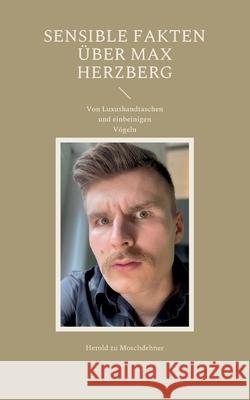 Sensible Fakten über Max Herzberg: Von Luxushandtaschen und einbeinigen Vögeln Zu Moschdehner, Herold 9783754333273