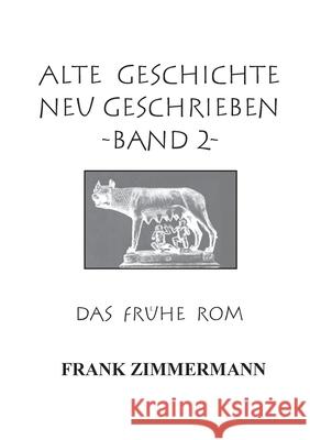 Alte Geschichte neu geschrieben Band 2: Das frühe Rom Frank Zimmermann 9783754334584