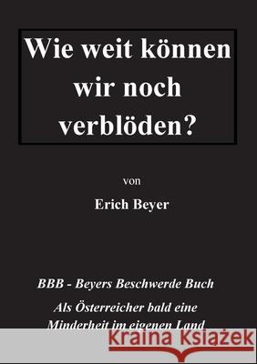 Wie weit können wir noch verblöden?: BBB - Beyer's Beschwerde Buch Beyer, Erich 9783754334638 Books on Demand