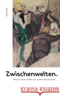 Zwischenwelten.: Mord in Sankt Gallen und andere Geschichten Th Buff 9783754334737 Books on Demand