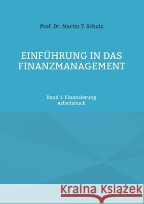 Einführung in das Finanzmanagement: Band 1: Finanzierung Schulz, Martin T. 9783754336526