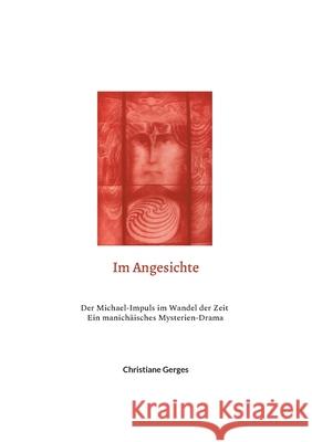 Im Angesichte: Der Michael-Impuls im Wandel der Zeit / Ein manichäisches Mysterien-Drama Christiane Gerges 9783754337936 Books on Demand