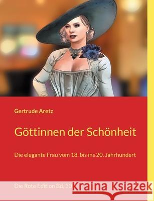 Göttinnen der Schönheit: Die elegante Frau vom 18. bis ins 20. Jahrhundert Aretz, Gertrude 9783754338261