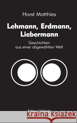 Lehmann, Erdmann, Liebermann: Geschichten aus einer abgewählten Welt Matthies, Horst 9783754339060