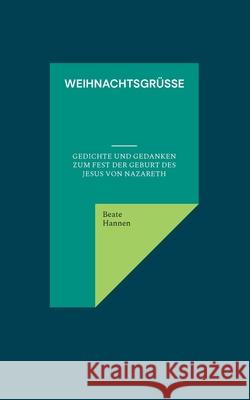 Weihnachtsgrüße: Gedichte und Gedanken zum Fest der Geburt des Jesus von Nazareth Beate Hannen 9783754339862