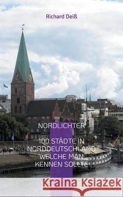Nordlichter: 100 Städte in Norddeutschland, welche man kennen sollte Richard Deiß 9783754340363