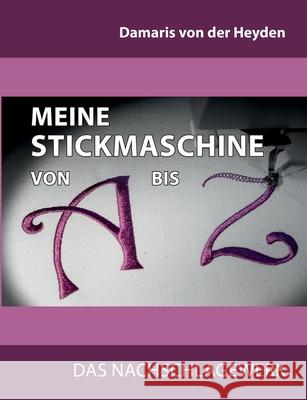 Meine Stickmaschine von A bis Z: Das Nachschlagewerk Damaris Von Der Heyden 9783754340486 Books on Demand