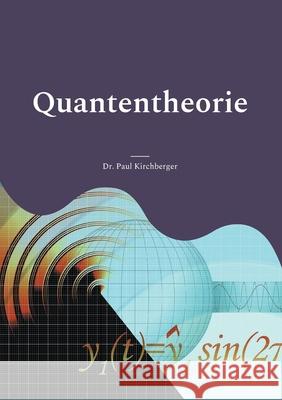 Quantentheorie: Eine kurze und prägnante Einführung Dr Paul Kirchberger 9783754340943