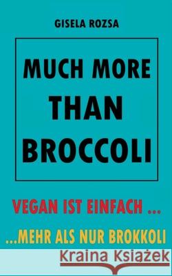 Much More Than Broccoli: Vegan Ist Einfach... ...Mehr ALS Nur Brokkoli Gisela Rozsa 9783754341384 Books on Demand