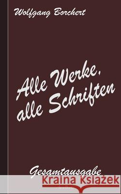 Wolfgang Borchert: Alle Werke, alle Schriften: Die Gesamtausgabe Wolfgang Borchert 9783754341391