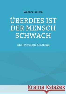 Überdies ist der Mensch schwach. Eine Psychologie des Alltags: Mit einem Nachwort herausgegeben von Alexander Glück Walther Jantzen, Alexander Glück 9783754342473 Books on Demand