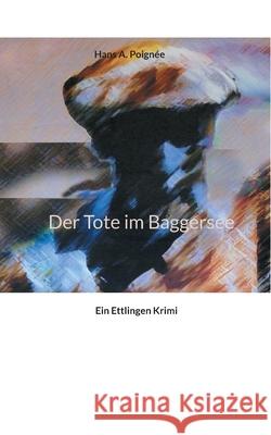 Der Tote im Baggersee: Ein Ettlingen Krimi Hans A Poignée 9783754342527 Books on Demand
