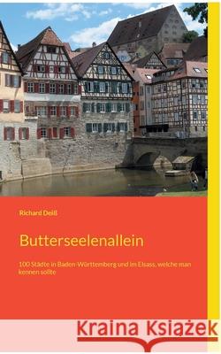 Butterseelenallein: 100 Städte in Baden-Württemberg und im Elsass, welche man kennen sollte Deiß, Richard 9783754343227 Books on Demand