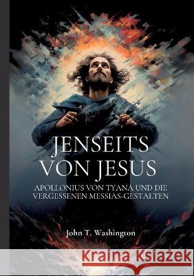 Jenseits von Jesus: Apollonius von Tyana und die vergessenen Messias-Gestalten John T Washington 9783754343234