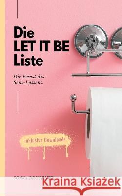 Die Let It Be Liste: Die Kunst des Sein-Lassens. Sonja Bruckner 9783754343913