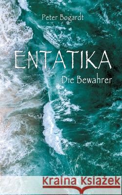 Entatika: Die Bewahrer Peter Bogardt 9783754343999 Books on Demand