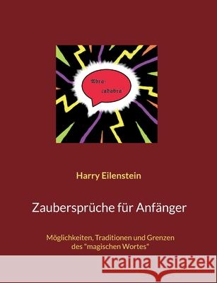 Zaubersprüche für Anfänger: Möglichkeiten, Traditionen und Grenzen des magischen Wortes Eilenstein, Harry 9783754344637 Books on Demand
