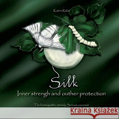 Silk - Inner strength and outer protection: The homeopathic remedy Sericum coconum Katrin Rabe 9783754345900