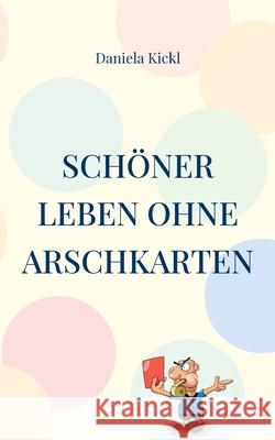 Schöner leben ohne Arschkarten Daniela Kickl 9783754345986 Books on Demand