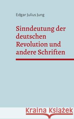 Sinndeutung der deutschen Revolution und andere Schriften Edgar Julius Jung, Detlef Weigt 9783754346815 Books on Demand