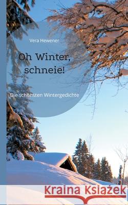 Oh Winter, schneie!: Die schönsten Wintergedichte Hewener, Vera 9783754347034 Books on Demand