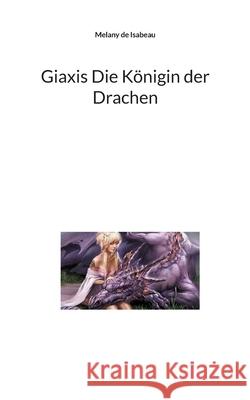 Giaxis Die Königin der Drachen de Isabeau, Melany 9783754347065 Books on Demand