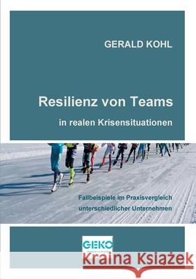 Resilienz von Teams in realen Krisensituationen: Fallbeispiele im Praxisvergleich unterschiedlicher Unternehmen Gerald Kohl 9783754347935 Books on Demand