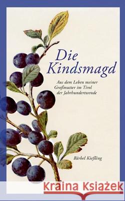 Die Kindsmagd: Aus dem Leben meiner Großmutter im Tirol der Jahrhundertwende Bärbel Kießling 9783754348154 Books on Demand