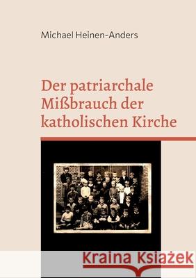 Der patriarchale Mißbrauch der katholischen Kirche Heinen-Anders, Michael 9783754348406