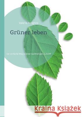 Gr?ner leben: Der einfache Weg zu einer nachhaltigen Zukunft Valerio Arrighini 9783754348468 Bod - Books on Demand