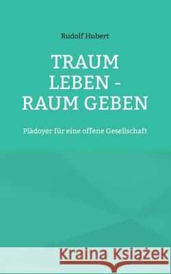 Traum leben - Raum geben: Plädoyer für eine offene Gesellschaft Rudolf Hubert, Hans-Jürgen Sträter 9783754348499 Books on Demand