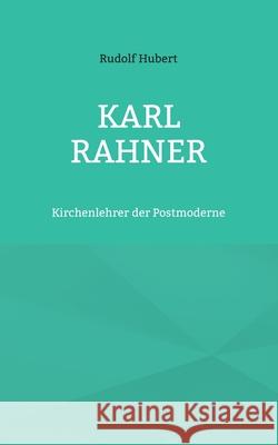 Karl Rahner: Kirchenlehrer der Postmoderne Rudolf Hubert, Hans-Jürgen Sträter 9783754349281 Books on Demand