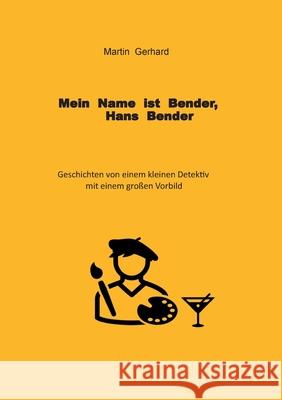 Mein Name ist Bender, Hans Bender: Geschichten von einem kleinen Detektiv mit einem großen Vorbild Martin Gerhard 9783754349458