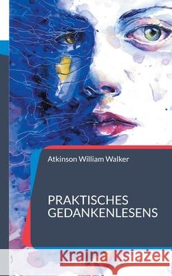 Praktisches Gedankenlesens: Ein Kurs mit praktischer Unterweisung zur Gedankenübertragung William Walker, Atkinson 9783754352458