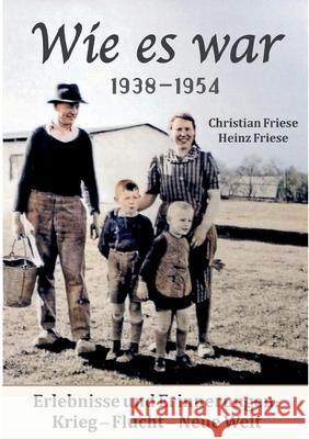 Wie es war 1938 - 1954: Erlebnisse und Erinnerungen: Krieg - Flucht - Neue Welt Christian Friese, Heinz Friese 9783754353936 Books on Demand