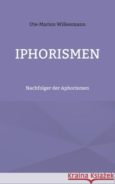 Iphorismen: Nachfolger der Aphorismen Ute-Marion Wilkesmann 9783754356937