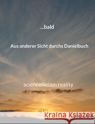 ... bald: Sciencefiction Reality Aus anderer Sicht durchs Danielbuch Hans-J Schuwerack 9783754357354 Books on Demand