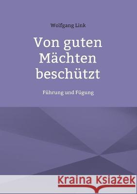 Von guten Mächten beschützt: Führung und Fügung Wolfgang Link 9783754357996