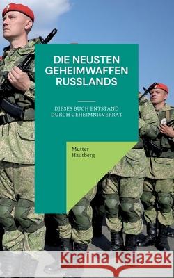 Die neusten Geheimwaffen Russlands: Dieses Buch entstand durch Geheimnisverrat Mutter Hautberg 9783754359730 Books on Demand