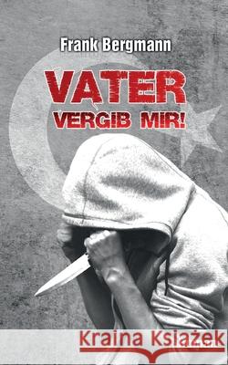 Vater vergib mir! Frank Bergmann 9783754359884 Books on Demand