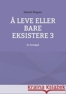 Å leve eller bare eksistere 3: Er fornøyd Wagner, Eduard 9783754359907 Books on Demand