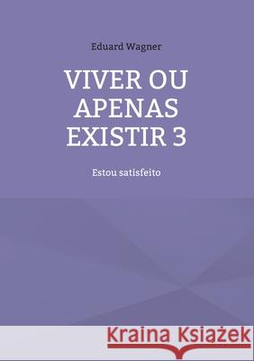 Viver ou apenas existir 3: Estou satisfeito Eduard Wagner 9783754360194 Books on Demand