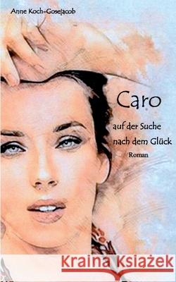 Caro auf der Suche nach dem Glück: Roman Anne Koch-Gosejacob 9783754360583