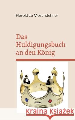 Das Huldigungsbuch an den König: Zeig Jens Deine Liebe Zu Moschdehner, Herold 9783754360620 Books on Demand