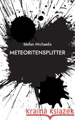 Meteoritensplitter: Aphorismen und Kurzprosa Stefan Michaelis 9783754373378