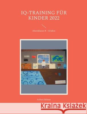 IQ-Training für Kinder 2022: Altersklasse: 8 - 12 Jahre Böhme, Aribert 9783754373446 Books on Demand